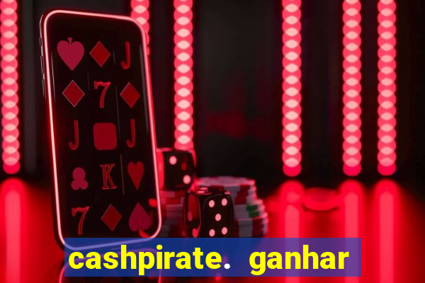 cashpirate. ganhar dinheiro jogando